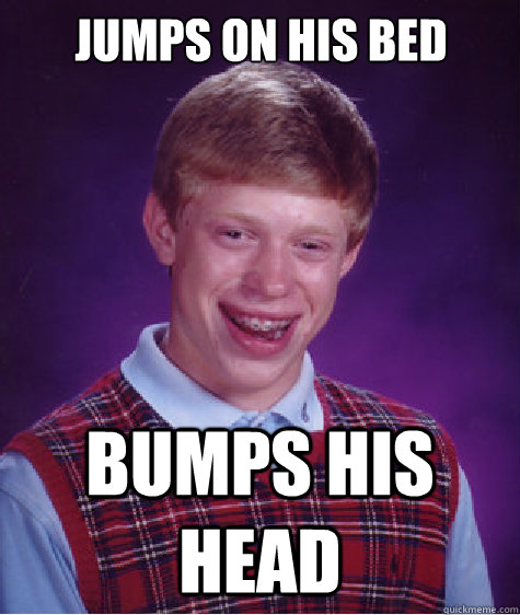 jumps on his bed bumps his head  Bad Luck Brian