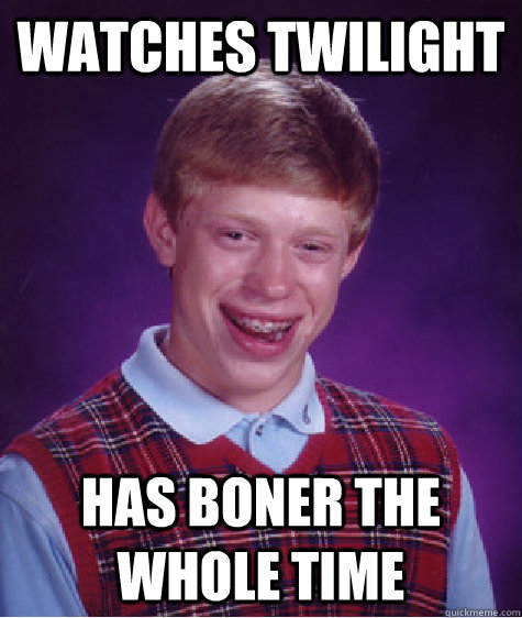 watches twilight has boner the whole time - watches twilight has boner the whole time  Bad Luck Brian