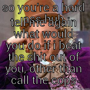 SO YOU'RE A HARD ASS HUH TELL ME AGAIN WHAT WOULD YOU DO IF I BEAT THE SHIT OUT OF YOU, OTHER THAN CALL THE COPS Condescending Wonka