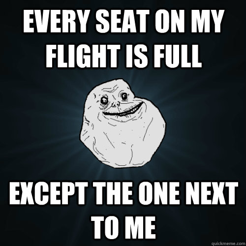 Every seat on my flight is full except the one next to me  Forever Alone