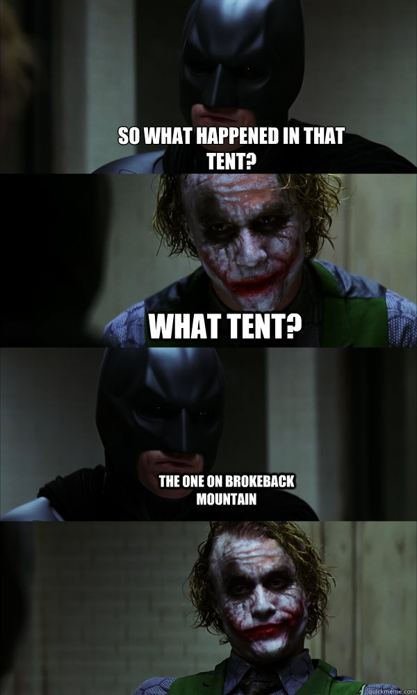 So what happened in that tent? What tent? The one on Brokeback mountain  If The Dark Knight was Realistic