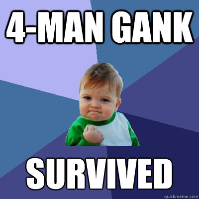 4-man gank survived
  Success Kid