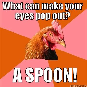 Pop your eyes out - WHAT CAN MAKE YOUR EYES POP OUT?      A SPOON!   Anti-Joke Chicken