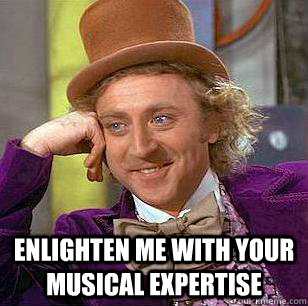  Enlighten me with your musical expertise  Condescending Wonka