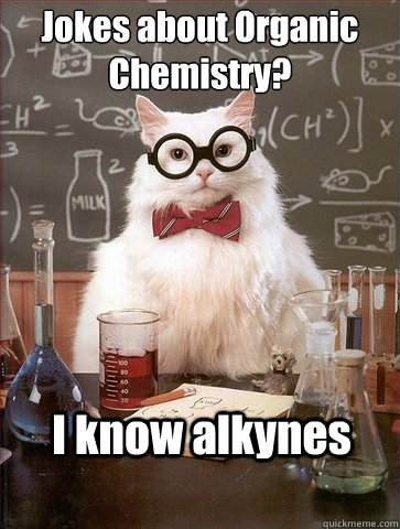 Jokes about Organic
Chemistry? I know alkynes  Chemistry Cat