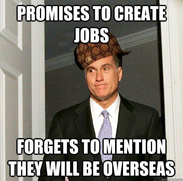 Promises to create jobs Forgets to mention they will be overseas  Scumbag Mitt Romney