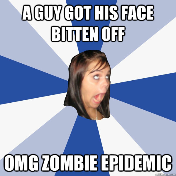 a guy got his face bitten off OMG zombie epidemic - a guy got his face bitten off OMG zombie epidemic  Annoying Facebook Girl