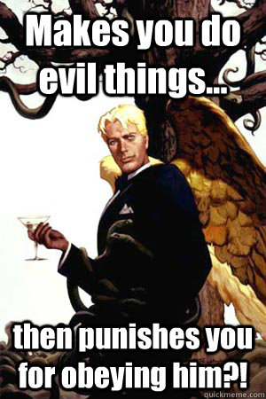 Makes you do evil things... then punishes you for obeying him?!  Good Guy Lucifer