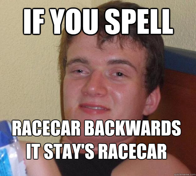 if you spell racecar backwards it stay's racecar  10 Guy