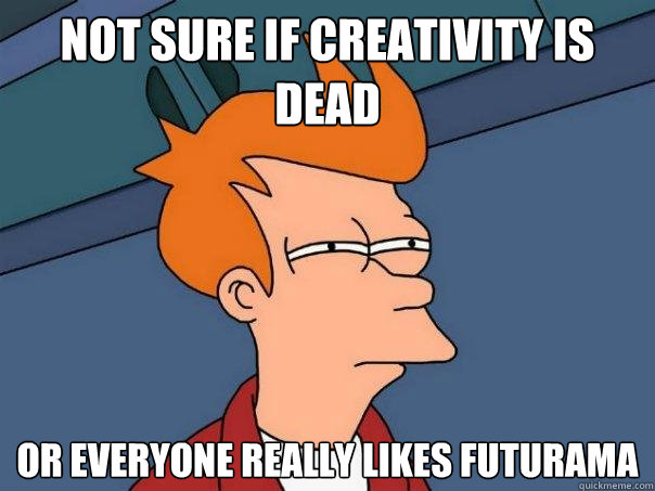 Not sure if creativity is dead or everyone really likes futurama  Futurama Fry