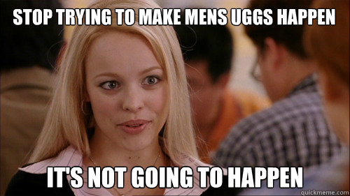 stop trying to make mens uggs happen It's not going to happen  regina george