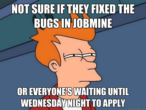 Not sure if they fixed the bugs in JobMine Or everyone's waiting until Wednesday night to apply  Futurama Fry