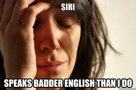 Siri speaks badder english than i do  First World Problems