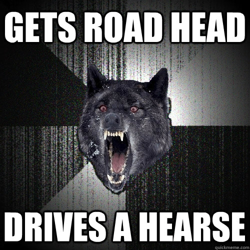 gets road head drives a hearse - gets road head drives a hearse  Insanity Wolf