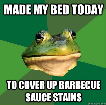 Made my bed today To cover up barbecue sauce stains   Foul Bachelor Frog