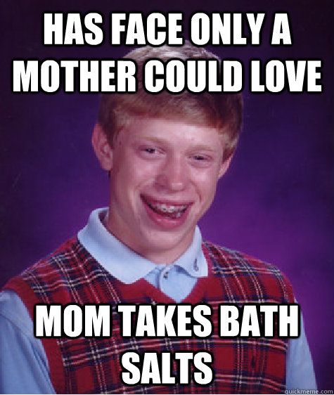 has face only a mother could love mom takes bath salts  Bad Luck Brian