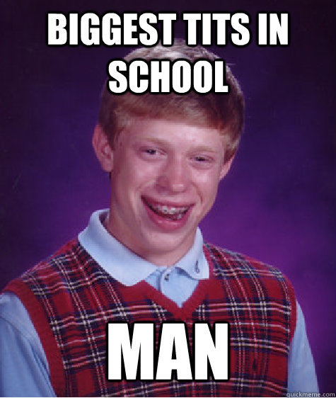 Biggest tits in school man  Bad Luck Brian