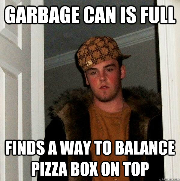 garbage can is full finds a way to balance pizza box on top - garbage can is full finds a way to balance pizza box on top  Scumbag Steve