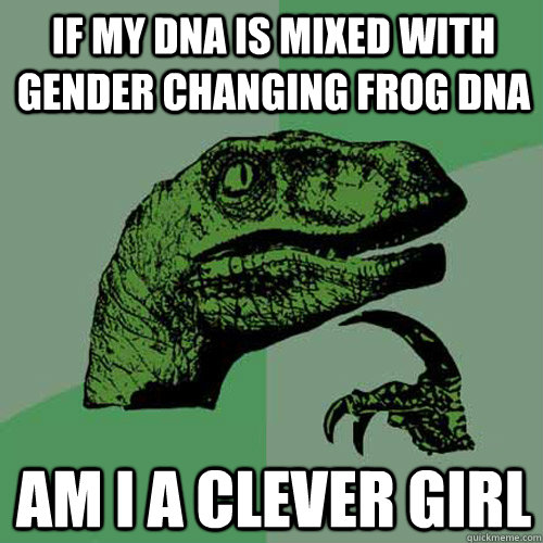 If my dna is mixed with gender changing frog dna Am i a clever girl  Philosoraptor