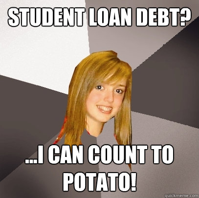 Student loan debt? ...I can count to potato!  Musically Oblivious 8th Grader