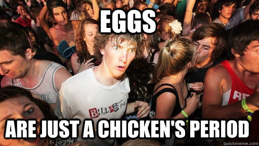 Eggs are just a chicken's period  Sudden Clarity Clarence