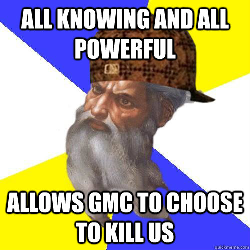 all knowing and all powerful allows GMC to choose to kill us - all knowing and all powerful allows GMC to choose to kill us  Scumbag Advice God