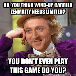 Oh, you think Wind-Up Carrier Zenmaity needs limited?     You don't even play this game do you?  Condescending Wonka