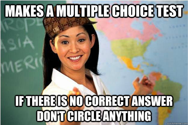 makes a multiple choice test if there is no correct answer don't circle anything - makes a multiple choice test if there is no correct answer don't circle anything  Scumbag Teacher