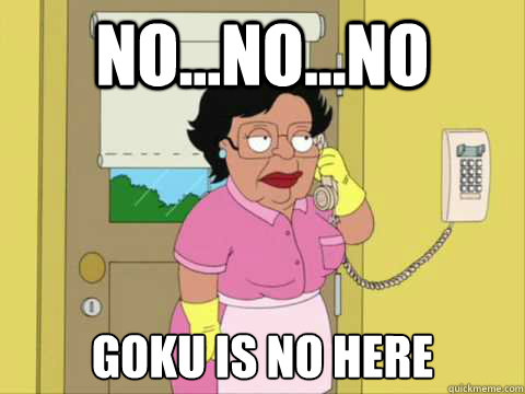 No...NO...NO goku is no here - No...NO...NO goku is no here  Family Guy Maid Meme