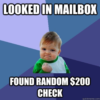 looked in mailbox Found random $200 check  Success Kid