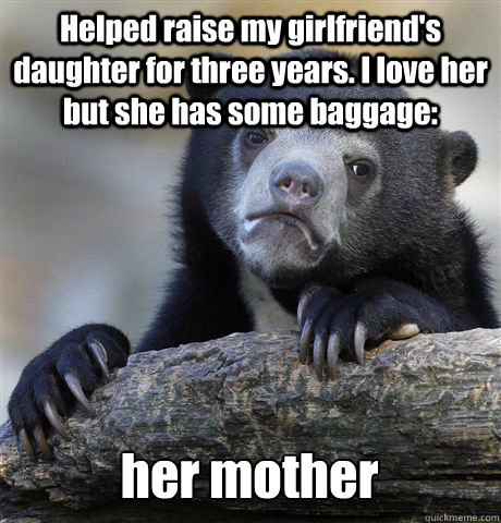 Helped raise my girlfriend's daughter for three years. I love her but she has some baggage: her mother  Confession Bear