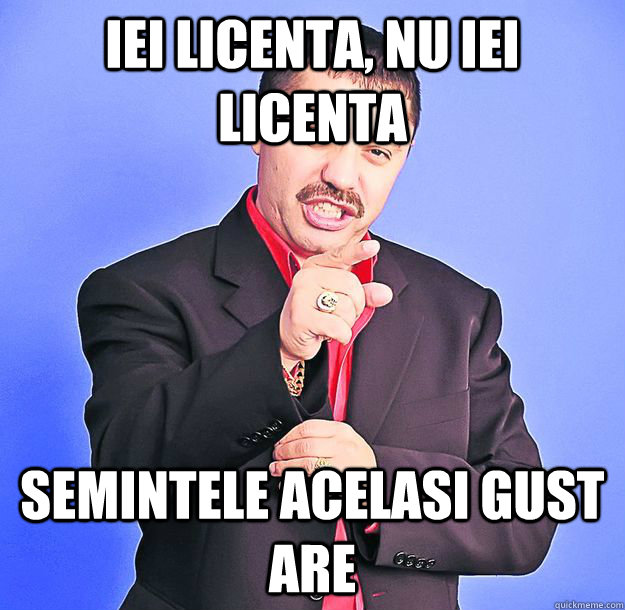 Iei licenta, nu iei licenta semintele acelasi gust are  