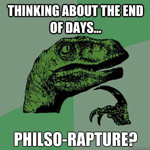 thinking about the end of days... 
philso-rapture?  Philosoraptor