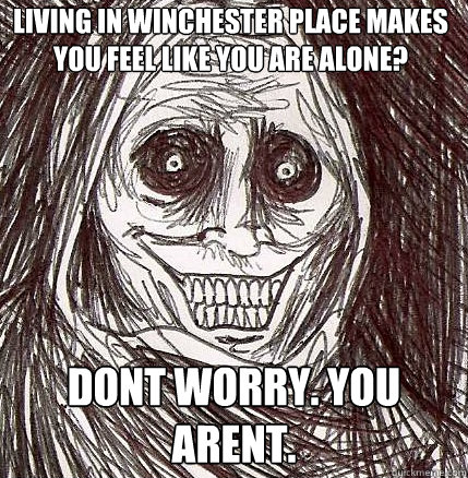 Living in Winchester Place makes you feel like you are alone? Dont worry. You arent.  Horrifying Houseguest