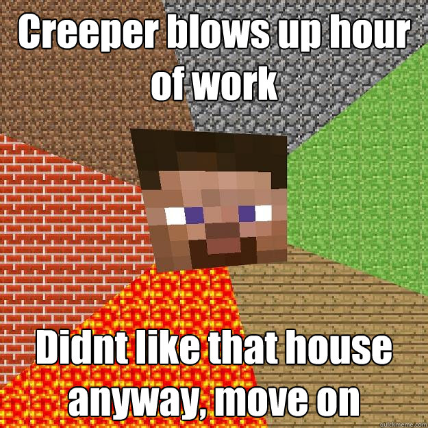 Creeper blows up hour of work Didnt like that house anyway, move on   Minecraft