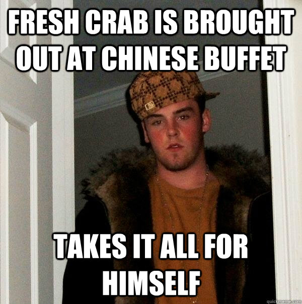 fresh crab is brought out at chinese buffet takes it all for himself  Scumbag Steve