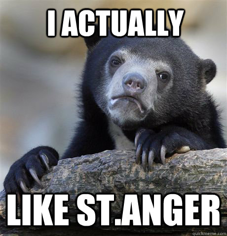 i actually like st.anger  Confession Bear