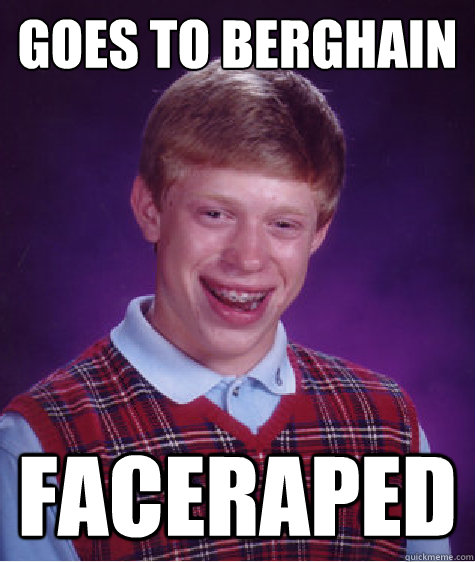 goes to Berghain faceraped  Bad Luck Brian