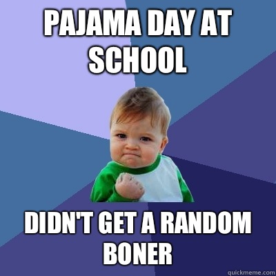 Pajama day at school Didn't get a random boner  Success Kid