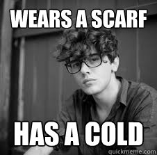 Wears a scarf Has a cold  Misunderstood Hipster