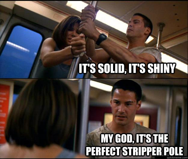 It's solid, it's shiny My god, It's the perfect stripper pole  Keanu hearts stripper pole