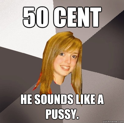 50 cent he sounds like a pussy.  Musically Oblivious 8th Grader