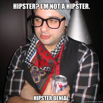 Hipster? I'm not a hipster. Hipster denial. - Hipster? I'm not a hipster. Hipster denial.  Oblivious Hipster