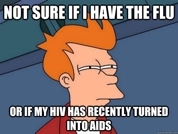 Not Sure if I have the FLU Or if My HIV has recently turned into Aids - Not Sure if I have the FLU Or if My HIV has recently turned into Aids  Futurama Fry