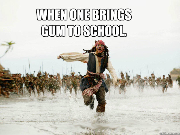 When one brings
Gum to school.  Jack Sparrow