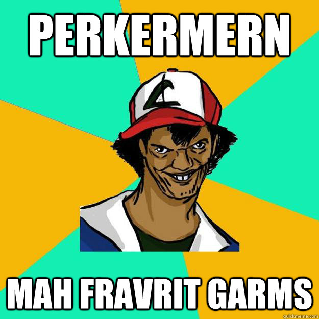 perkermern mah fravrit garms  Ash Pedreiro