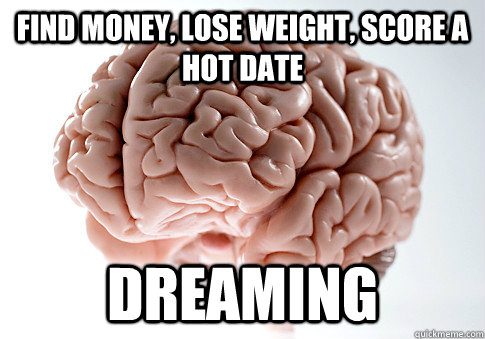 Find money, lose weight, score a hot date Dreaming  Scumbag Brain