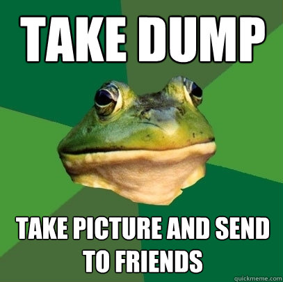 take dump take picture and send to friends - take dump take picture and send to friends  Foul Bachelor Frog