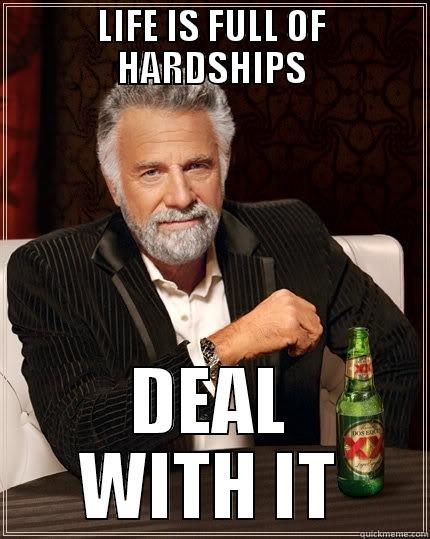 Life Lesson - LIFE IS FULL OF HARDSHIPS DEAL WITH IT The Most Interesting Man In The World