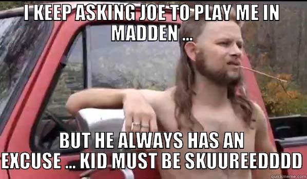 I KEEP ASKING JOE TO PLAY ME IN MADDEN ... BUT HE ALWAYS HAS AN EXCUSE ... KID MUST BE SKUUREEDDDD Almost Politically Correct Redneck